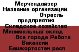 Мерчендайзер › Название организации ­ Team PRO 24 › Отрасль предприятия ­ Складское хозяйство › Минимальный оклад ­ 25 000 - Все города Работа » Вакансии   . Башкортостан респ.,Мечетлинский р-н